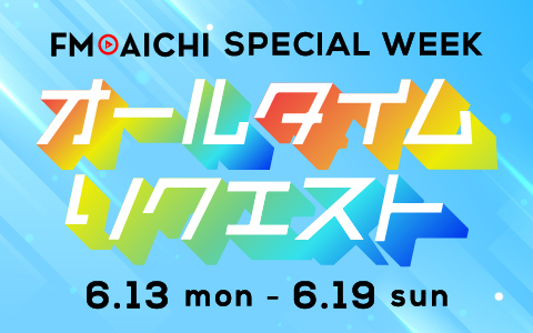 FM AICHI SPECIAL WEEK ～オールタイムリクエスト～