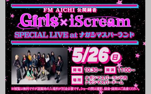 FM AICHI 公開録音 Girls²×iScream SPECIAL LIVE at ナガシマスパーランド