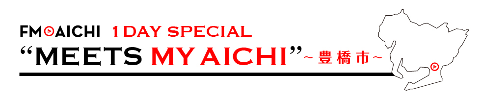 FM AICHI HOLIDAY SPECIAL “MEETS MY AICHI”～豊橋市～
