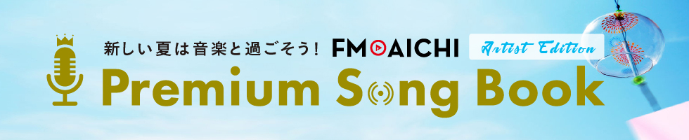 新しい夏は音楽と過ごそう！FM AICHI Premium Song Book Artist Edition
